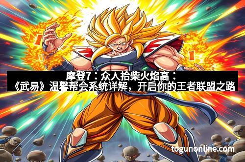 摩登7：众人拾柴火焰高：《武易》温馨帮会系统详解，开启你的王者联盟之路